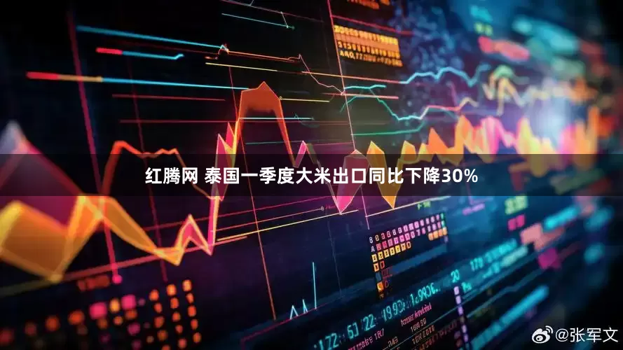 红腾网 泰国一季度大米出口同比下降30%