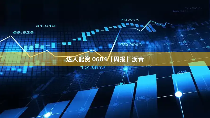 达人配资 0604【周报】沥青
