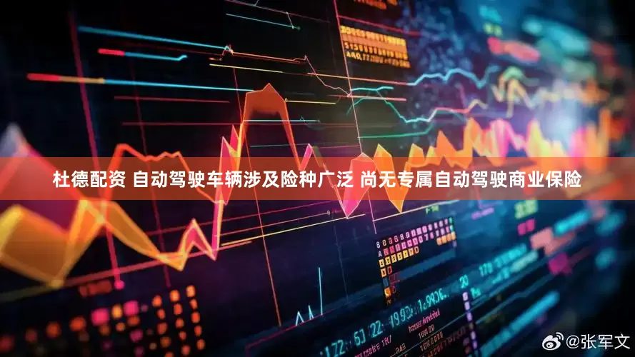 杜德配资 自动驾驶车辆涉及险种广泛 尚无专属自动驾驶商业保险