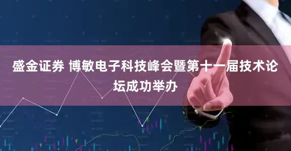盛金证券 博敏电子科技峰会暨第十一届技术论坛成功举办