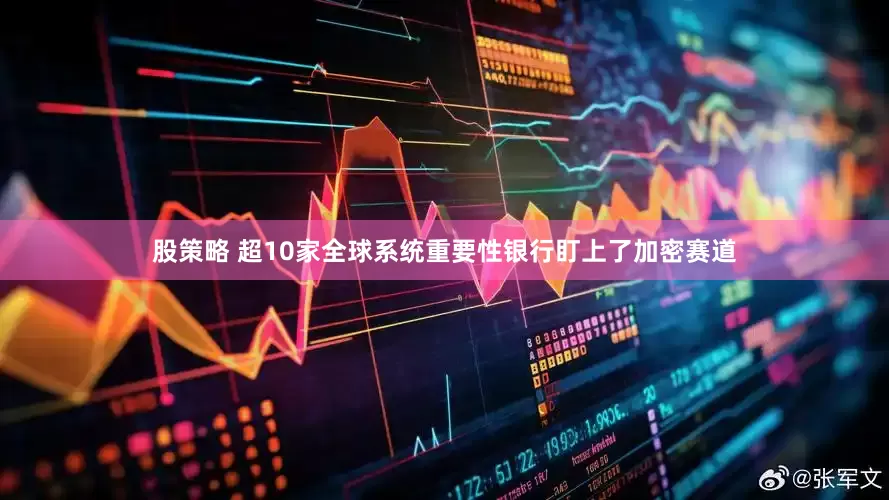 股策略 超10家全球系统重要性银行盯上了加密赛道