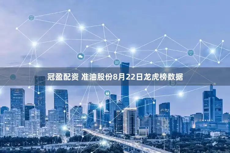 冠盈配资 准油股份8月22日龙虎榜数据