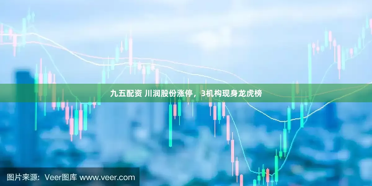 九五配资 川润股份涨停，3机构现身龙虎榜