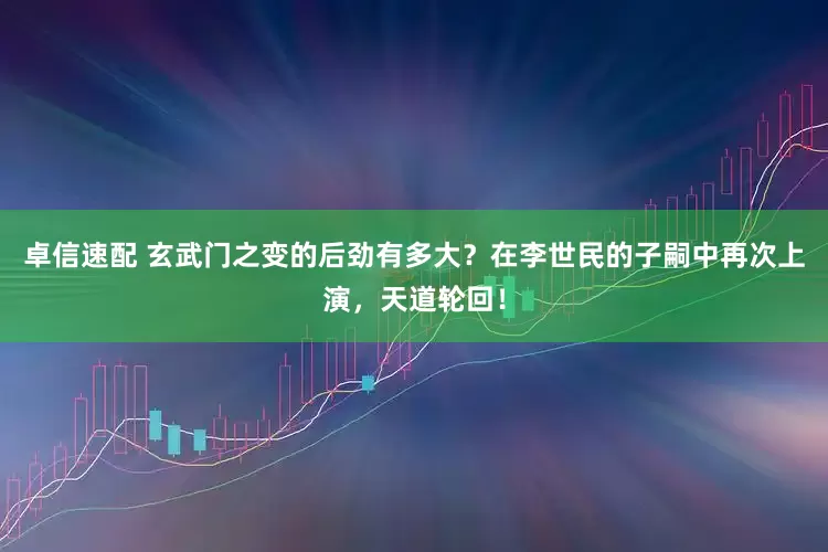 卓信速配 玄武门之变的后劲有多大？在李世民的子嗣中再次上演，天道轮回！