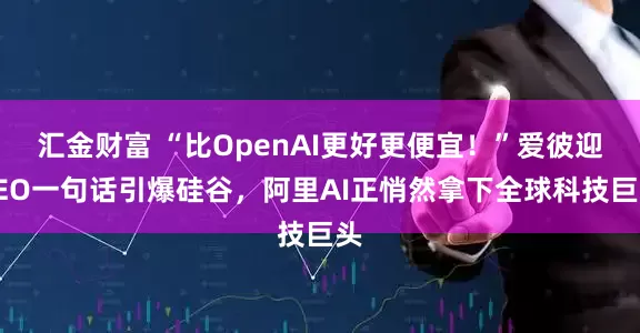 汇金财富 “比OpenAI更好更便宜！”爱彼迎CEO一句话引爆硅谷，阿里AI正悄然拿下全球科技巨头
